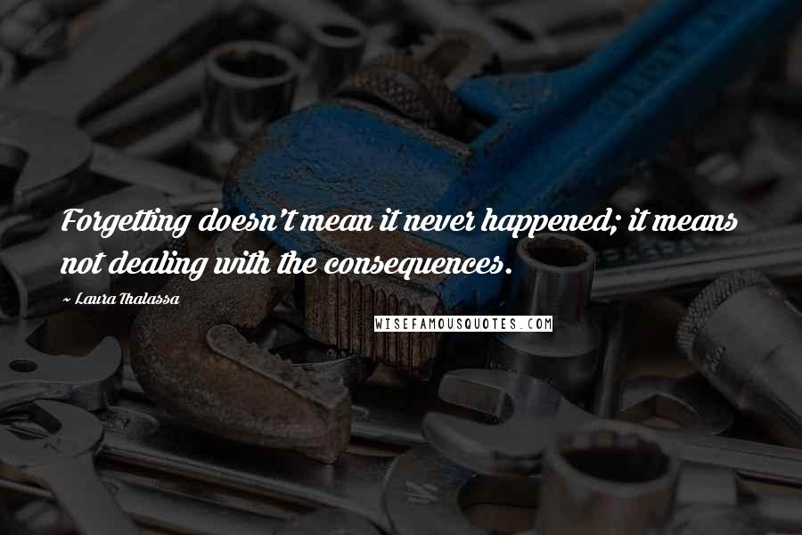 Laura Thalassa quotes: Forgetting doesn't mean it never happened; it means not dealing with the consequences.