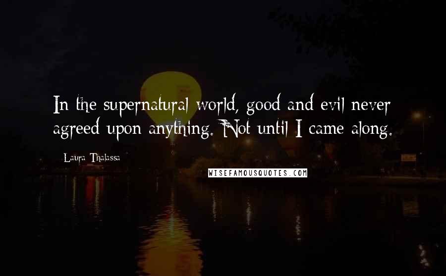 Laura Thalassa quotes: In the supernatural world, good and evil never agreed upon anything. Not until I came along.
