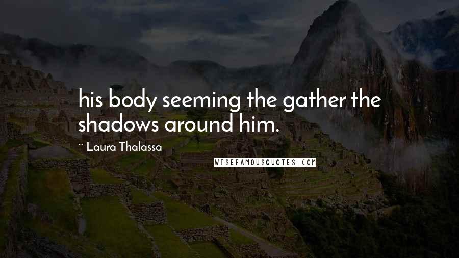 Laura Thalassa quotes: his body seeming the gather the shadows around him.