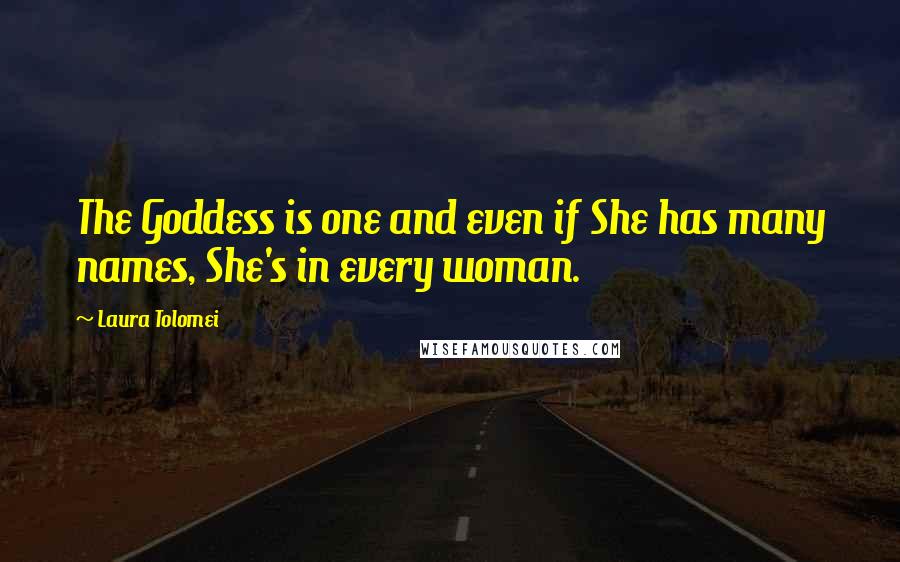 Laura Tolomei quotes: The Goddess is one and even if She has many names, She's in every woman.