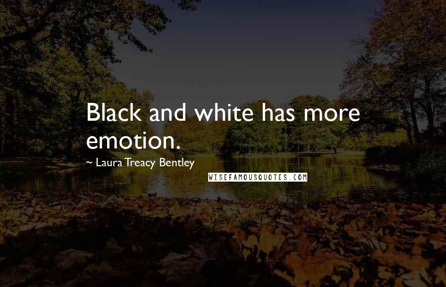 Laura Treacy Bentley quotes: Black and white has more emotion.