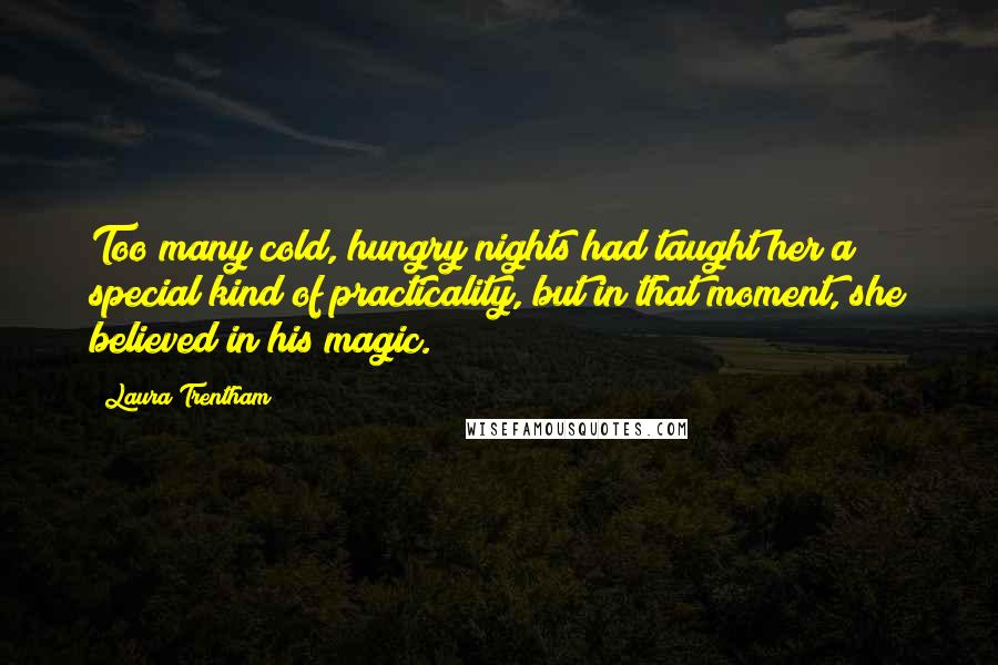 Laura Trentham quotes: Too many cold, hungry nights had taught her a special kind of practicality, but in that moment, she believed in his magic.