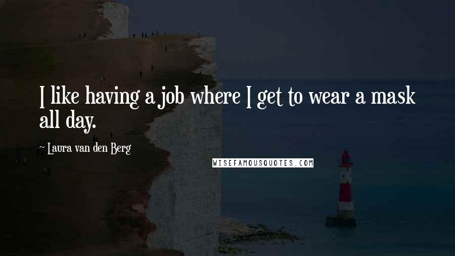 Laura Van Den Berg quotes: I like having a job where I get to wear a mask all day.