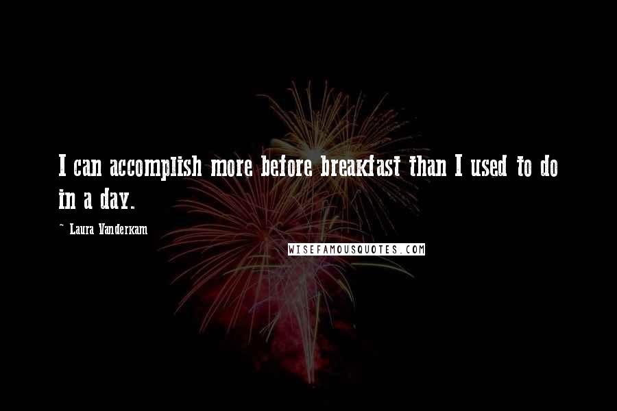 Laura Vanderkam quotes: I can accomplish more before breakfast than I used to do in a day.