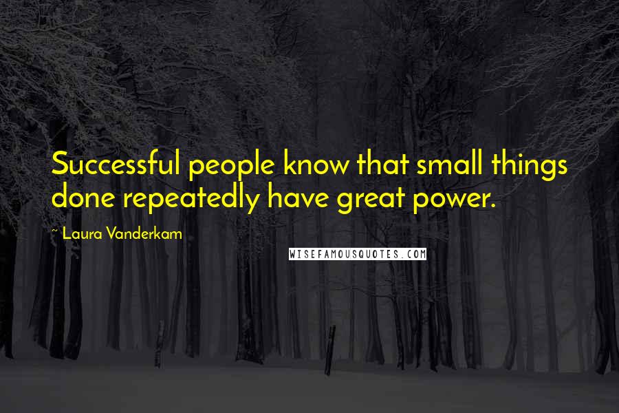 Laura Vanderkam quotes: Successful people know that small things done repeatedly have great power.