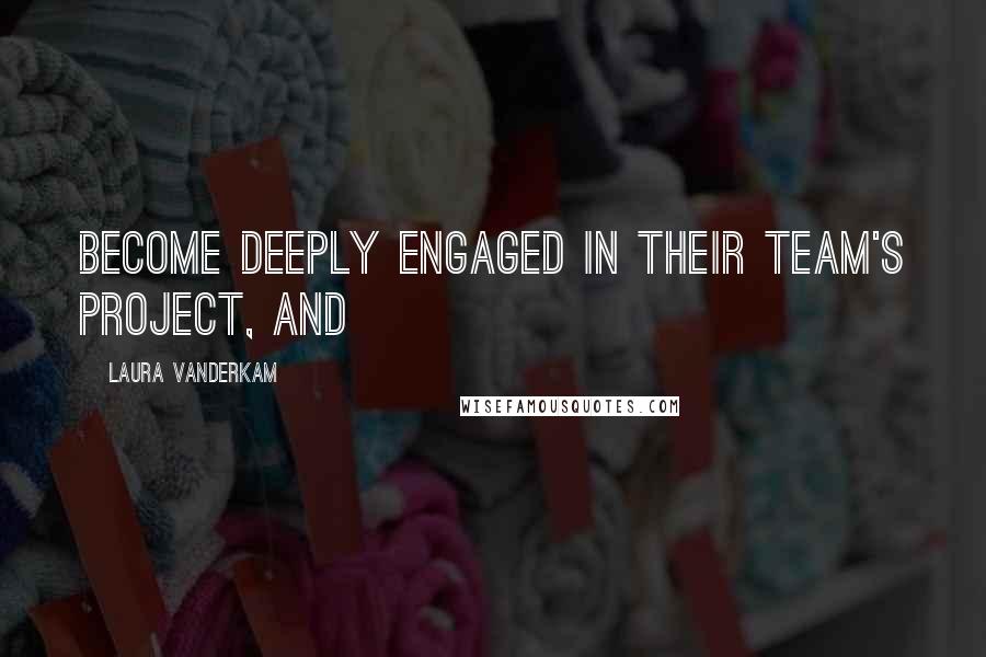 Laura Vanderkam quotes: become deeply engaged in their team's project, and