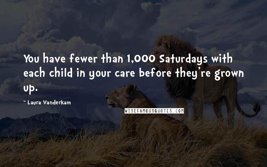 Laura Vanderkam quotes: You have fewer than 1,000 Saturdays with each child in your care before they're grown up.
