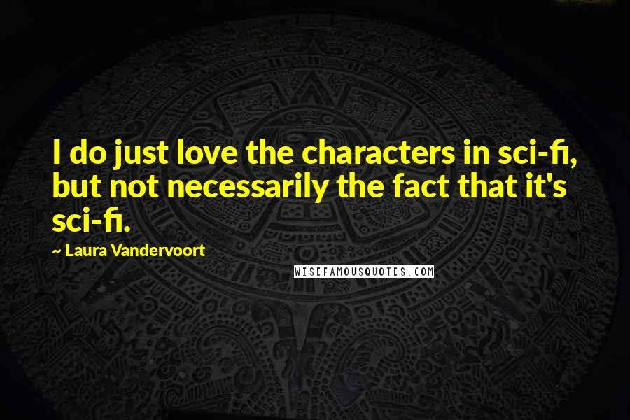 Laura Vandervoort quotes: I do just love the characters in sci-fi, but not necessarily the fact that it's sci-fi.