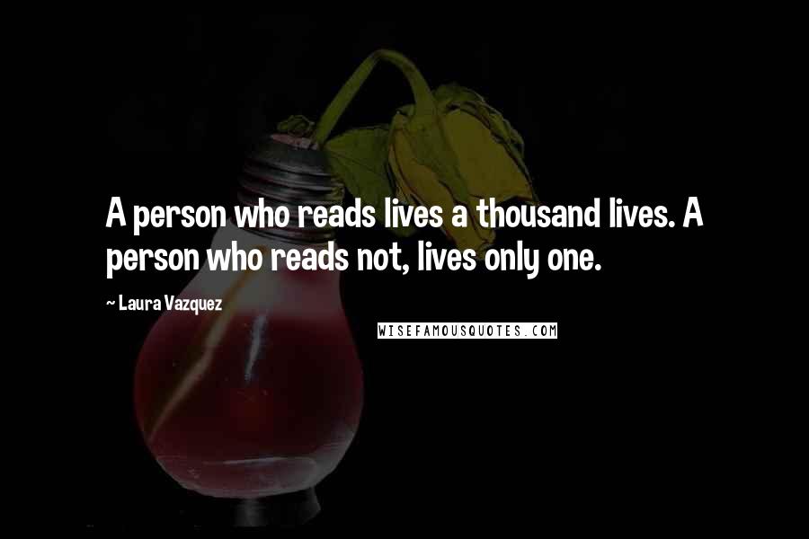 Laura Vazquez quotes: A person who reads lives a thousand lives. A person who reads not, lives only one.