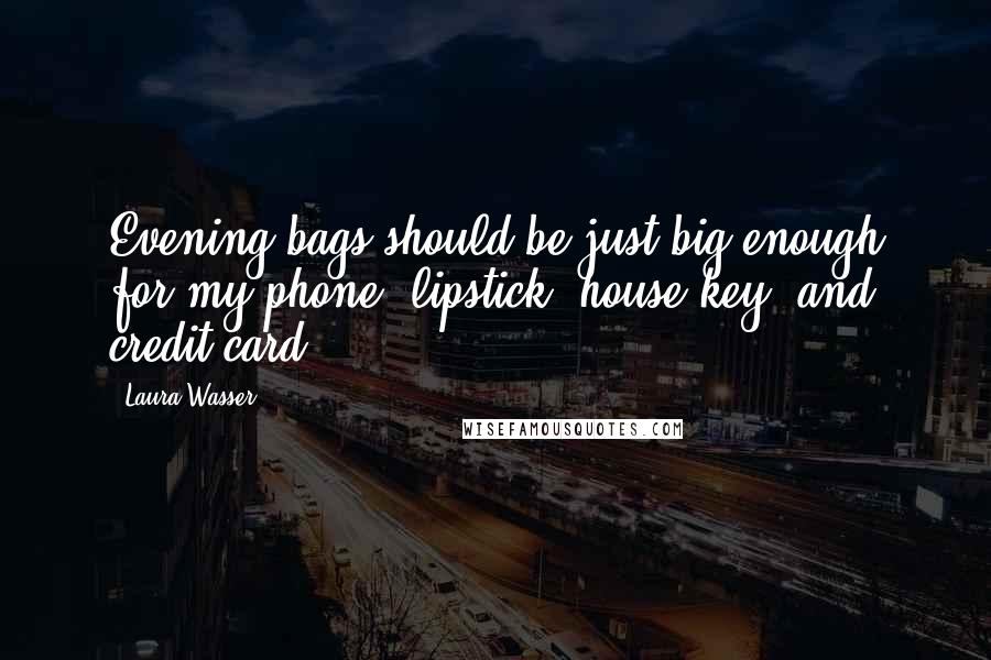 Laura Wasser quotes: Evening bags should be just big enough for my phone, lipstick, house key, and credit card.