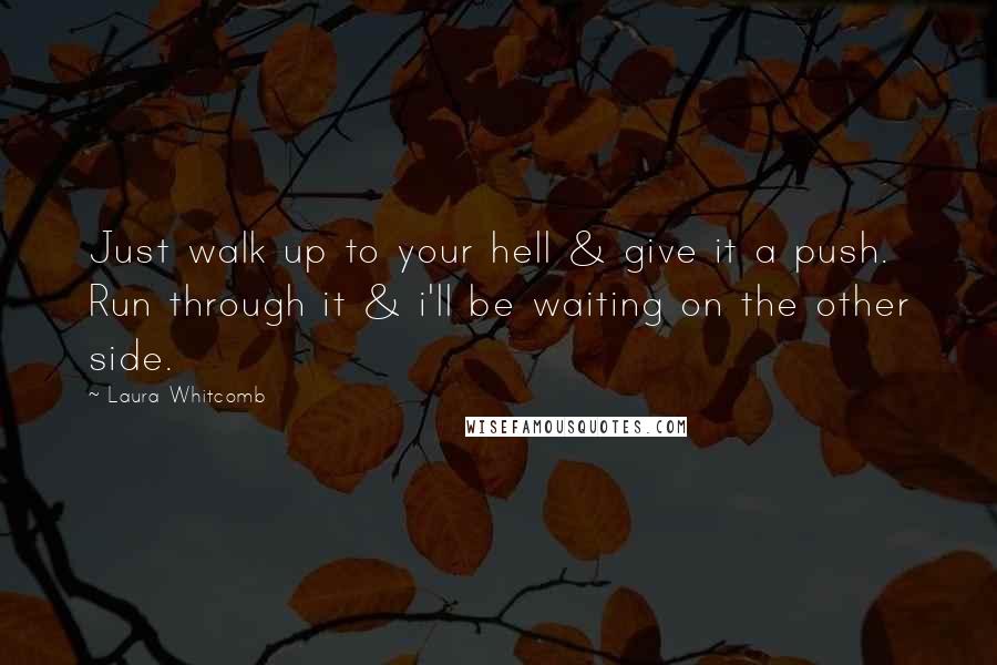 Laura Whitcomb quotes: Just walk up to your hell & give it a push. Run through it & i'll be waiting on the other side.