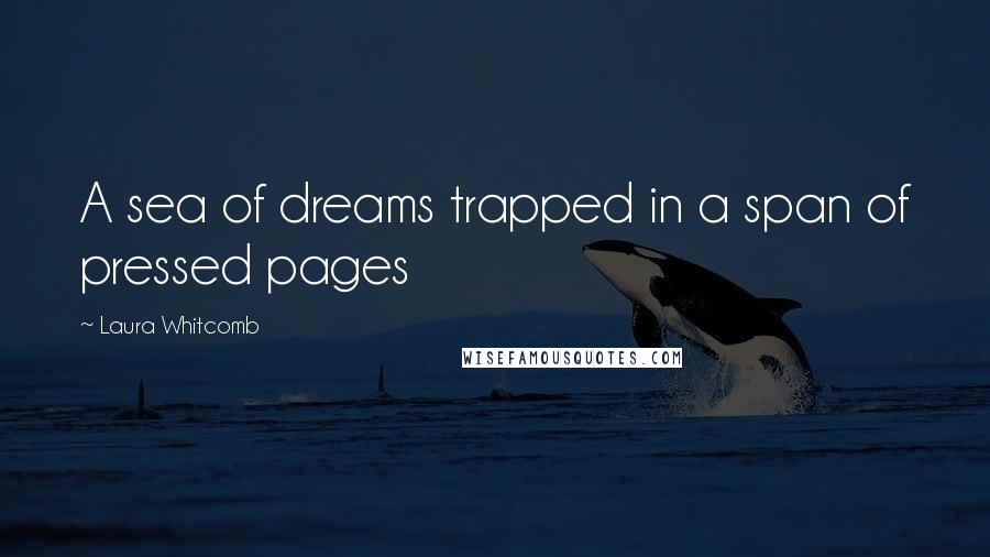 Laura Whitcomb quotes: A sea of dreams trapped in a span of pressed pages