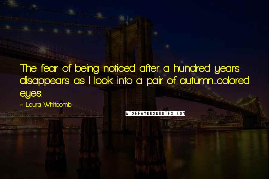 Laura Whitcomb quotes: The fear of being noticed after a hundred years disappears as I look into a pair of autumn-colored eyes.