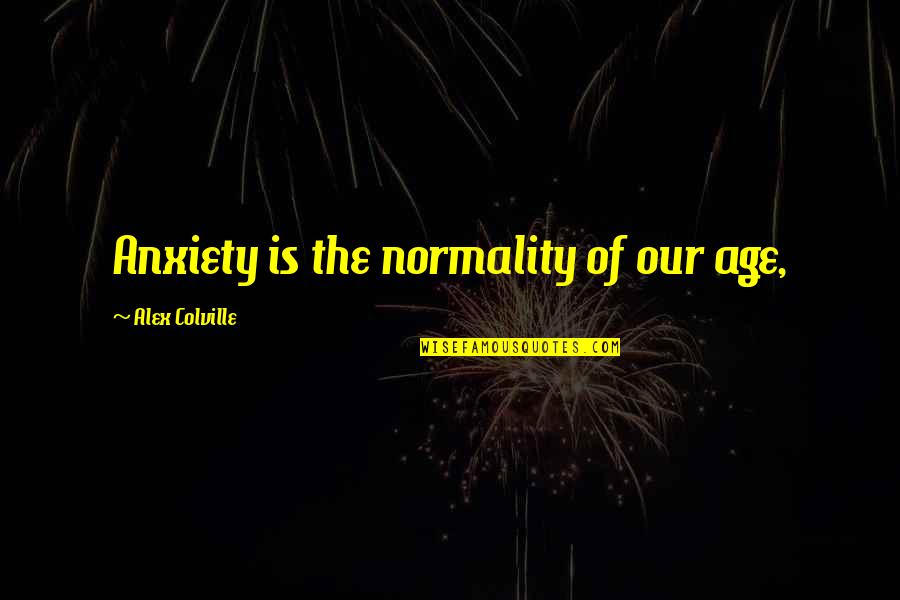 Laura Whitcomb Quotes By Alex Colville: Anxiety is the normality of our age, Laura Whitcomb Quotes By Alex Colville: Anxiety is the normality of our age,