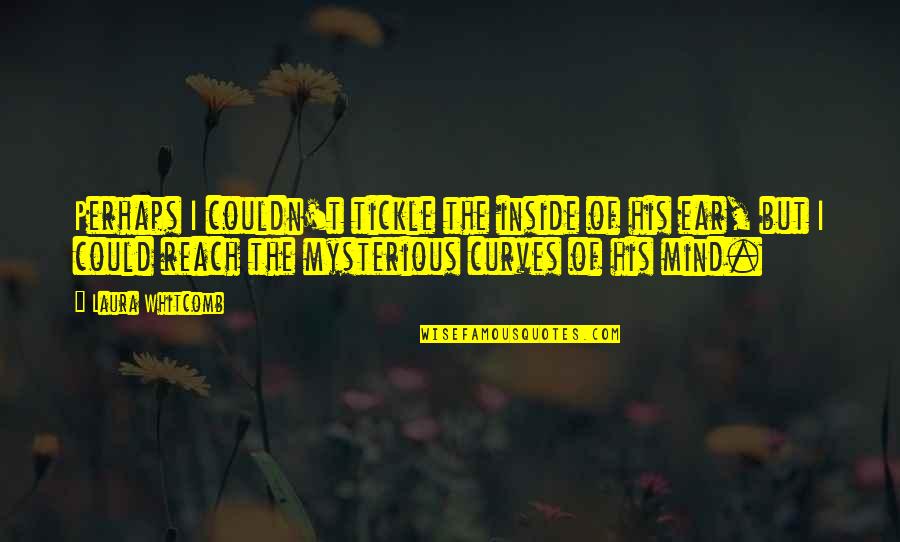 Laura Whitcomb Quotes By Laura Whitcomb: Perhaps I couldn't tickle the inside of his Laura Whitcomb Quotes By Laura Whitcomb: Perhaps I couldn't tickle the inside of his