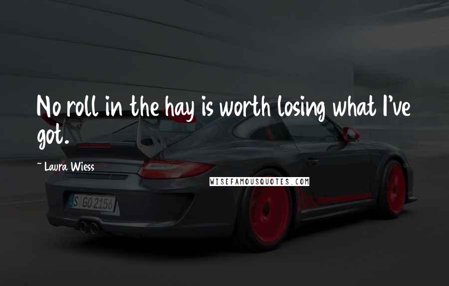 Laura Wiess quotes: No roll in the hay is worth losing what I've got.