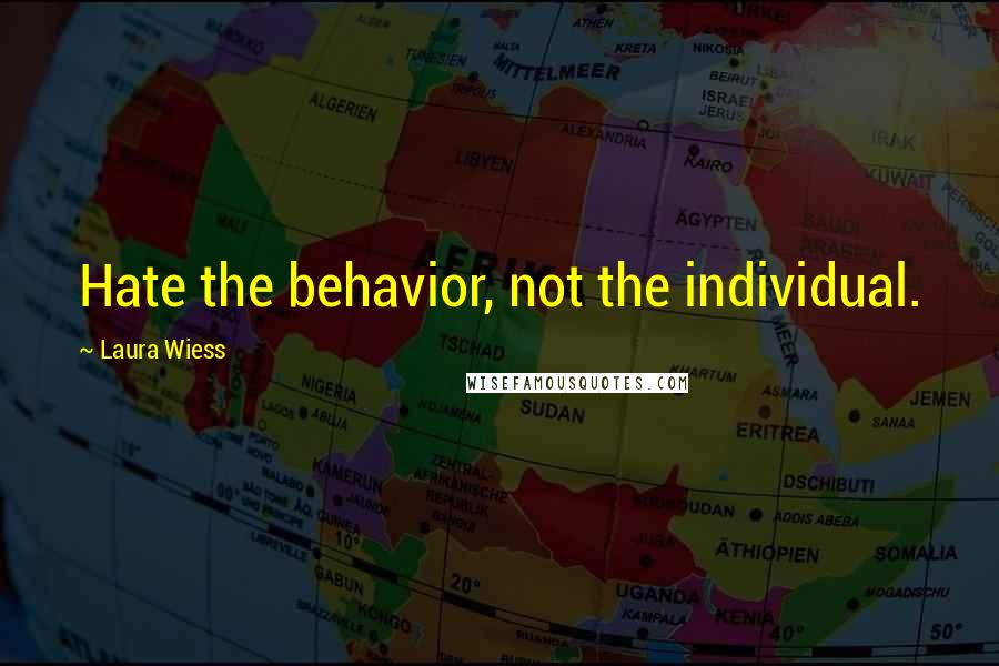 Laura Wiess quotes: Hate the behavior, not the individual.
