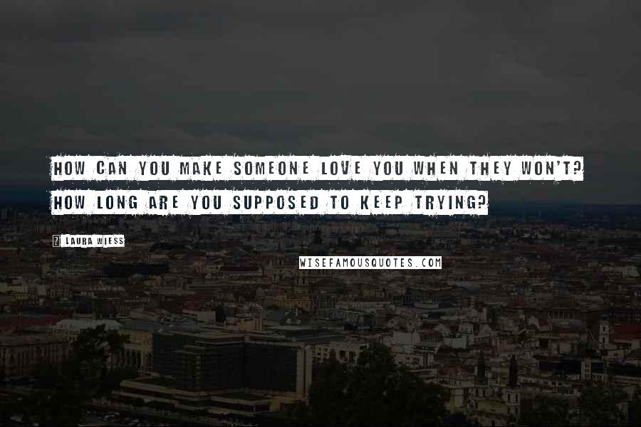 Laura Wiess quotes: How can you make someone love you when they won't? How long are you supposed to keep trying?