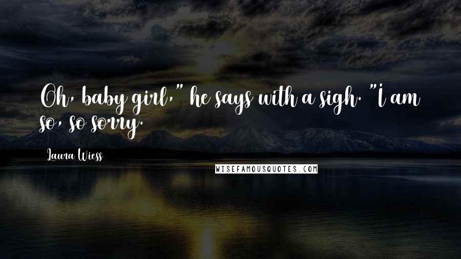 Laura Wiess quotes: Oh, baby girl," he says with a sigh. "I am so, so sorry.