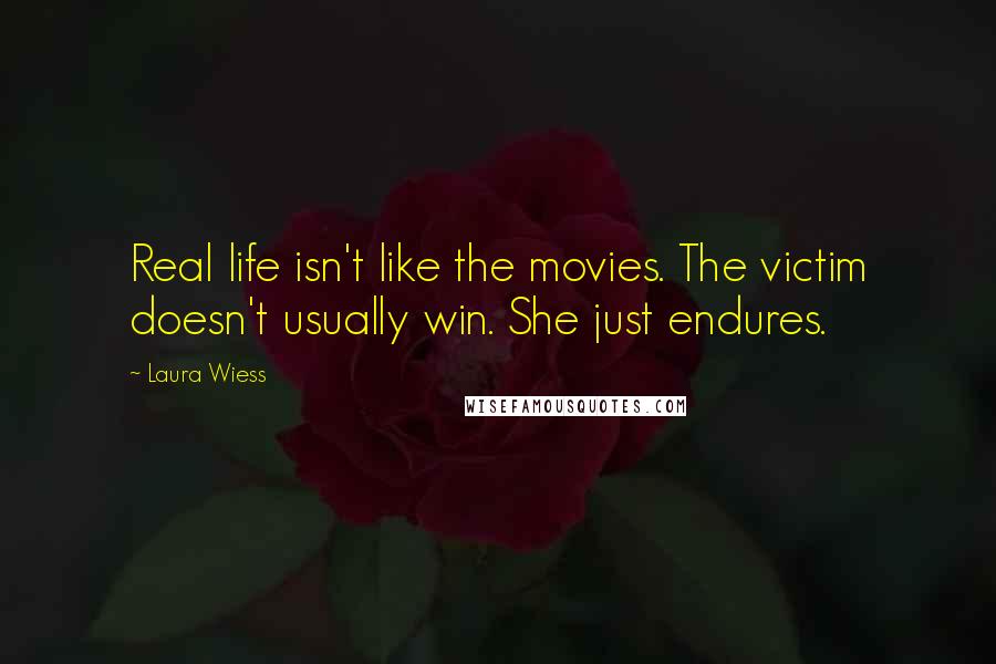 Laura Wiess quotes: Real life isn't like the movies. The victim doesn't usually win. She just endures.