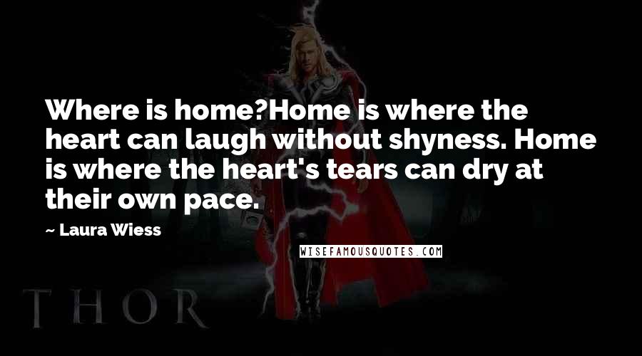 Laura Wiess quotes: Where is home?Home is where the heart can laugh without shyness. Home is where the heart's tears can dry at their own pace.