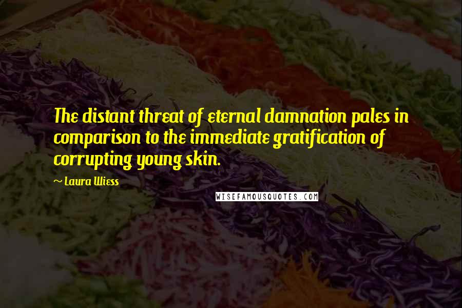 Laura Wiess quotes: The distant threat of eternal damnation pales in comparison to the immediate gratification of corrupting young skin.