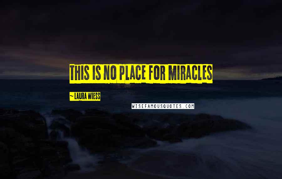 Laura Wiess quotes: this is no place for miracles