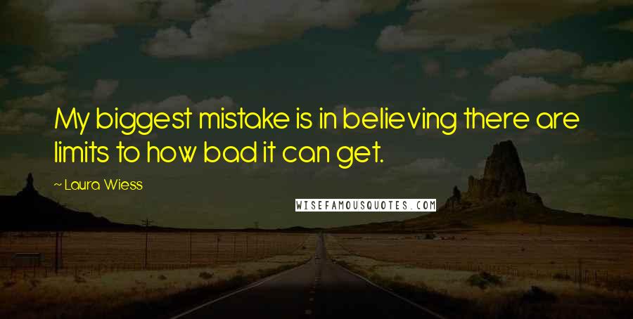 Laura Wiess quotes: My biggest mistake is in believing there are limits to how bad it can get.