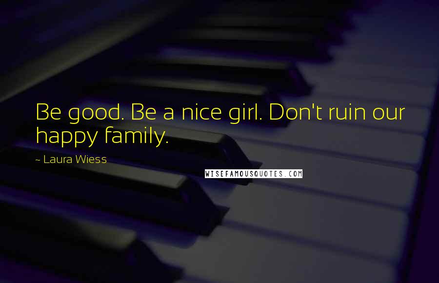 Laura Wiess quotes: Be good. Be a nice girl. Don't ruin our happy family.