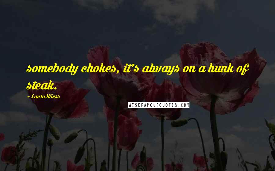 Laura Wiess quotes: somebody chokes, it's always on a hunk of steak.