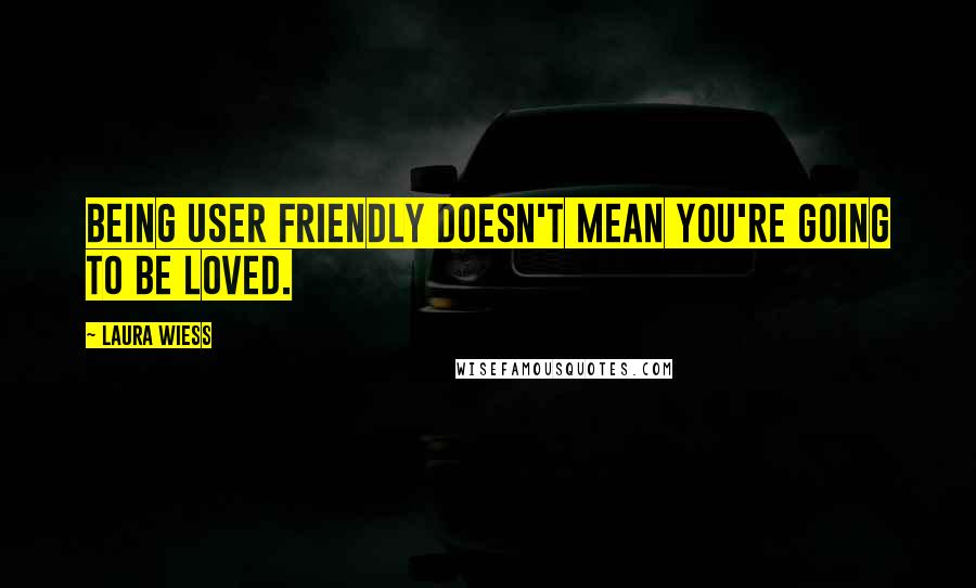 Laura Wiess quotes: Being user friendly doesn't mean you're going to be loved.
