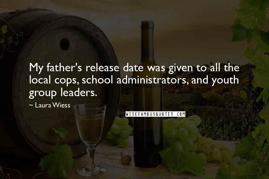 Laura Wiess quotes: My father's release date was given to all the local cops, school administrators, and youth group leaders.