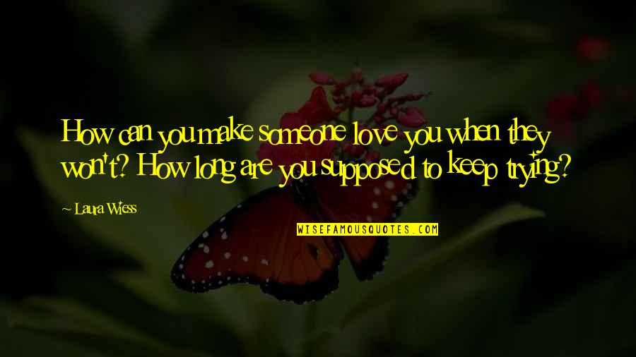 Laura Wiess Quotes By Laura Wiess: How can you make someone love you when