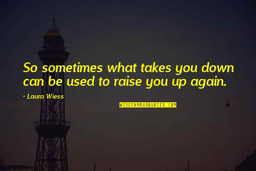 Laura Wiess Quotes By Laura Wiess: So sometimes what takes you down can be