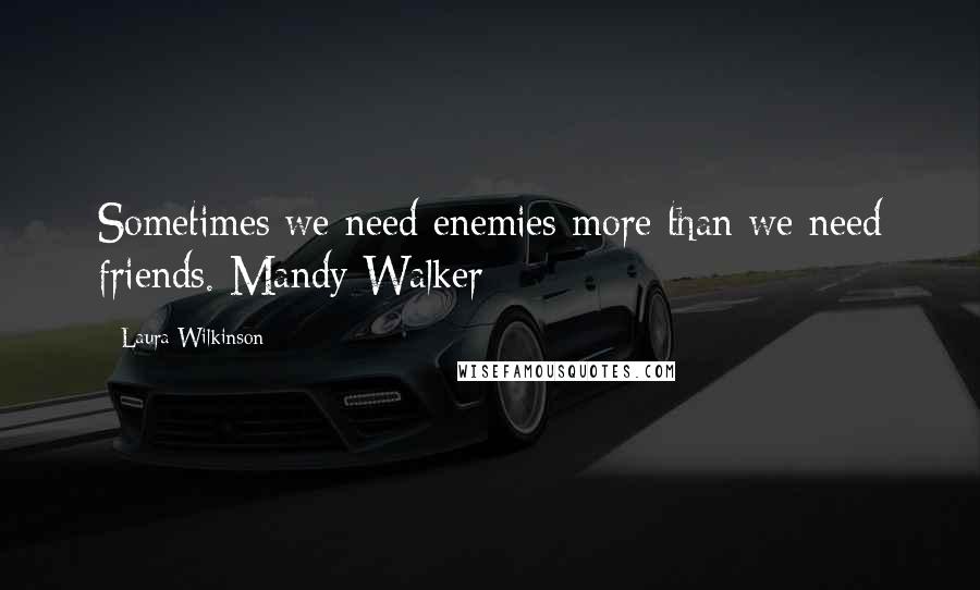 Laura Wilkinson quotes: Sometimes we need enemies more than we need friends. Mandy Walker