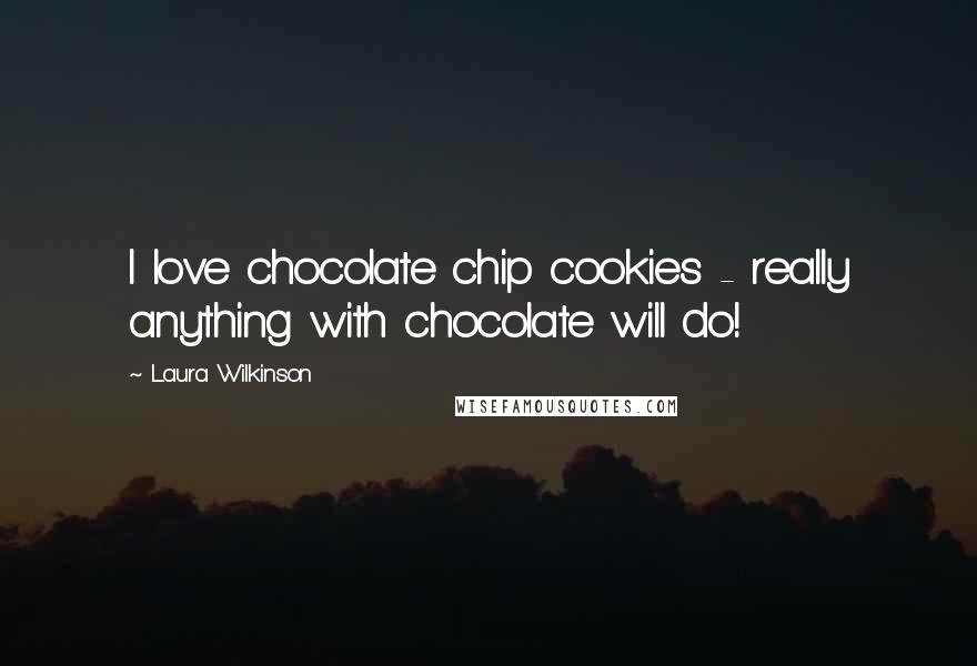 Laura Wilkinson quotes: I love chocolate chip cookies - really anything with chocolate will do!