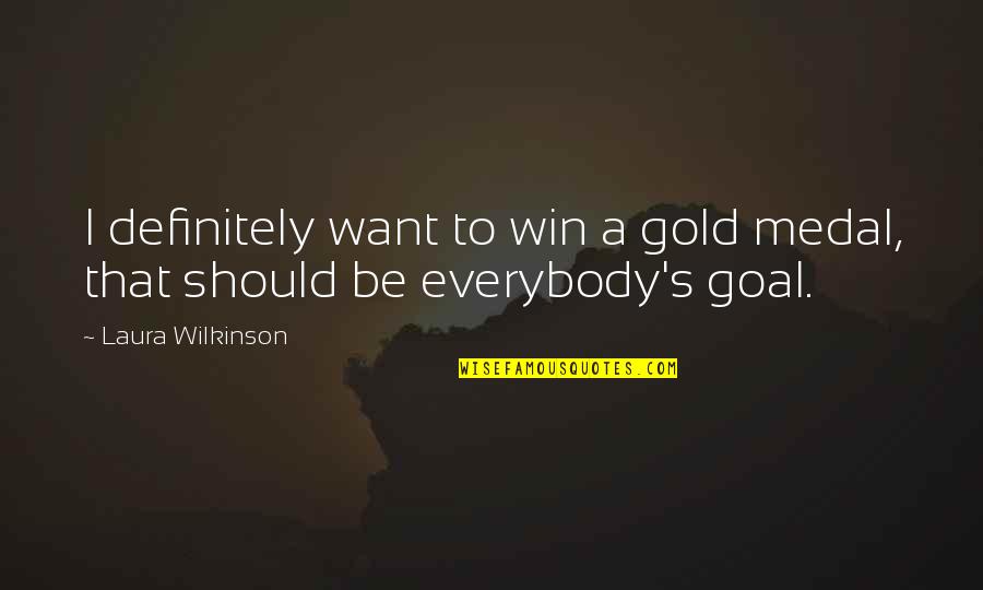 Laura Wilkinson Quotes By Laura Wilkinson: I definitely want to win a gold medal, Laura Wilkinson Quotes By Laura Wilkinson: I definitely want to win a gold medal,