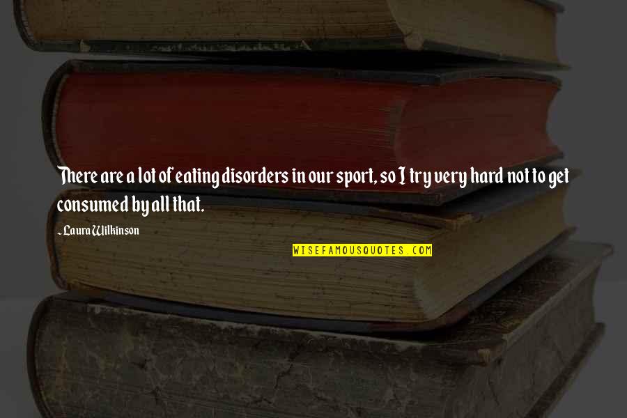Laura Wilkinson Quotes By Laura Wilkinson: There are a lot of eating disorders in Laura Wilkinson Quotes By Laura Wilkinson: There are a lot of eating disorders in