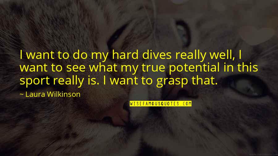 Laura Wilkinson Quotes By Laura Wilkinson: I want to do my hard dives really Laura Wilkinson Quotes By Laura Wilkinson: I want to do my hard dives really