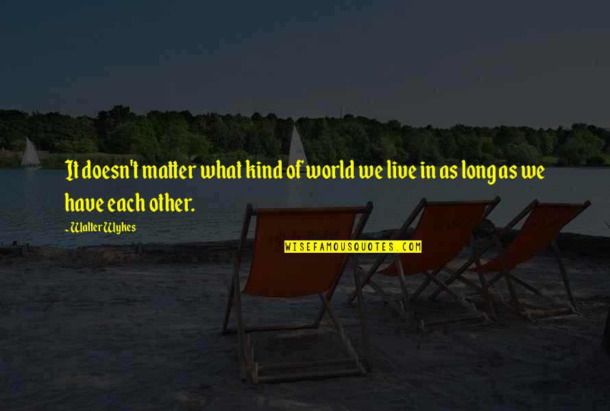 Laura Wilkinson Quotes By Walter Wykes: It doesn't matter what kind of world we