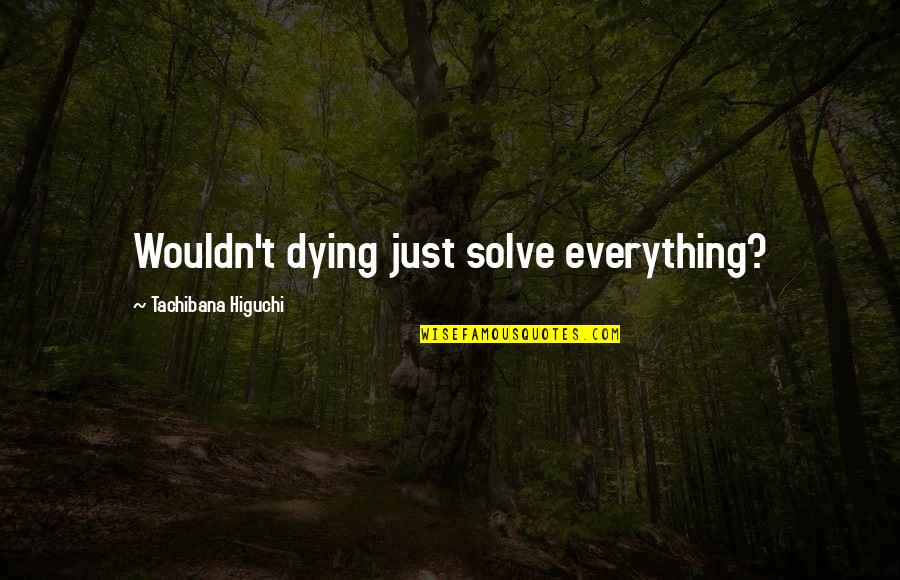 Laura Wingfield Quotes By Tachibana Higuchi: Wouldn't dying just solve everything?