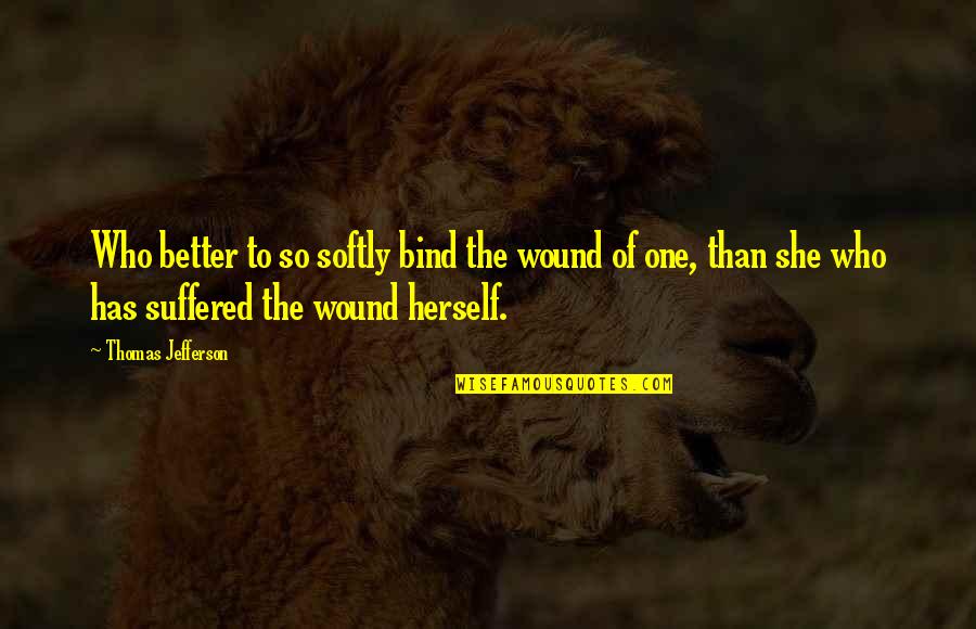 Laura Wingfield Quotes By Thomas Jefferson: Who better to so softly bind the wound