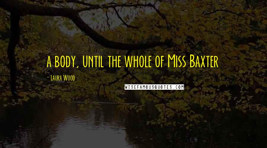 Laura Wood quotes: a body, until the whole of Miss Baxter