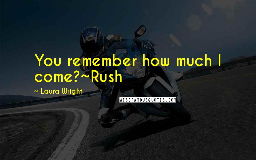 Laura Wright quotes: You remember how much I come?~Rush