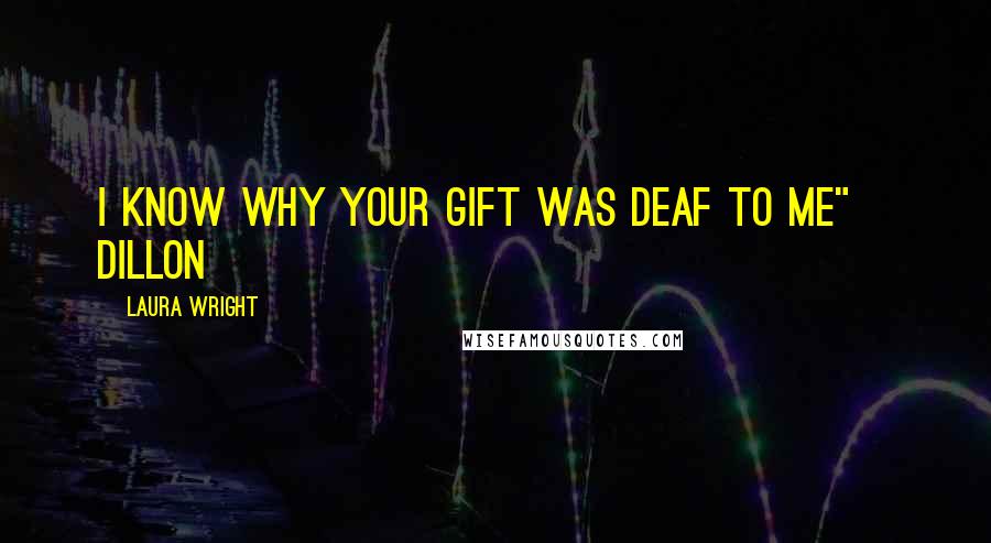 Laura Wright quotes: I know why your gift was deaf to me"~ Dillon