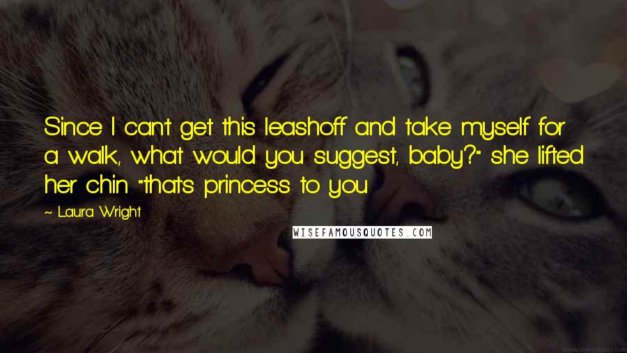 Laura Wright quotes: Since I can't get this leashoff and take myself for a walk, what would you suggest, baby?" she lifted her chin "that's princess to you