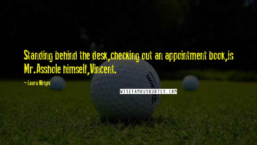 Laura Wright quotes: Standing behind the desk,checking out an appointment book,is Mr.Asshole himself,Vincent.