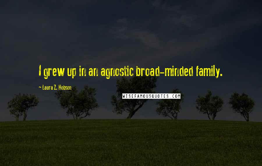Laura Z. Hobson quotes: I grew up in an agnostic broad-minded family.
