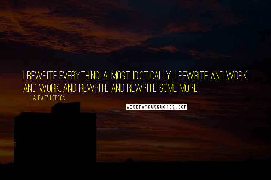 Laura Z. Hobson quotes: I rewrite everything, almost idiotically. I rewrite and work and work, and rewrite and rewrite some more.