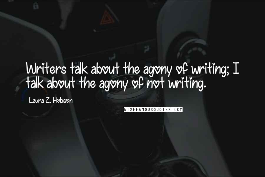 Laura Z. Hobson quotes: Writers talk about the agony of writing; I talk about the agony of not writing.